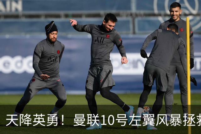 天降英勇！曼联10号左翼风暴拯救球队