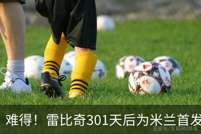 难得！雷比奇301天后为米兰首发 482天后为米兰进球